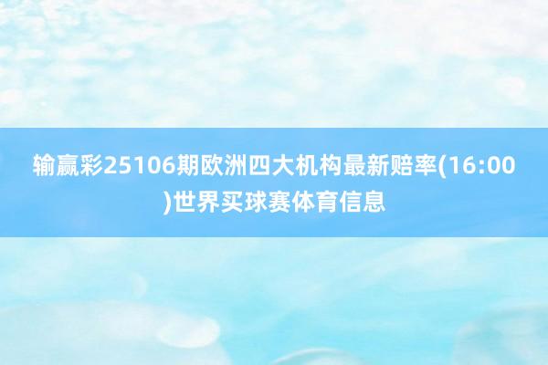 输赢彩25106期欧洲四大机构最新赔率(16:00)世界买球赛体育信息