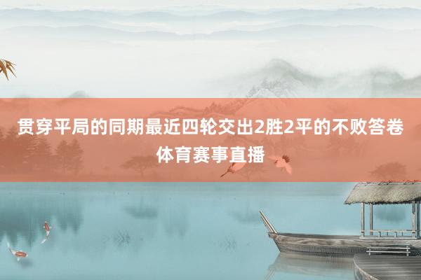 贯穿平局的同期最近四轮交出2胜2平的不败答卷体育赛事直播