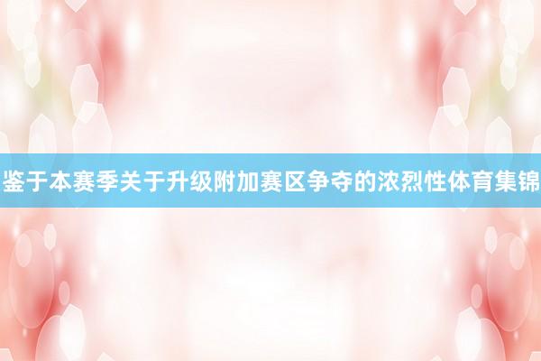 鉴于本赛季关于升级附加赛区争夺的浓烈性体育集锦