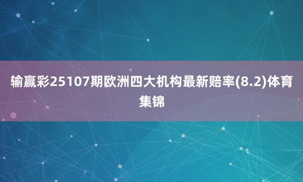 输赢彩25107期欧洲四大机构最新赔率(8.2)体育集锦