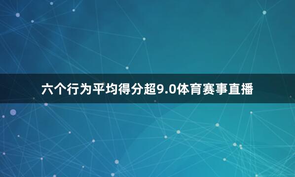六个行为平均得分超9.0体育赛事直播