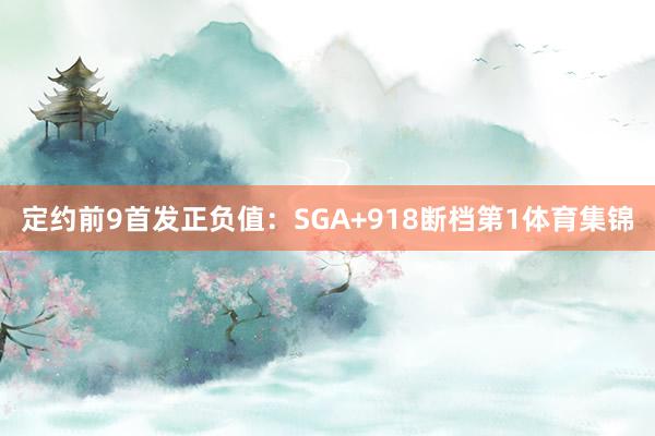 定约前9首发正负值：SGA+918断档第1体育集锦