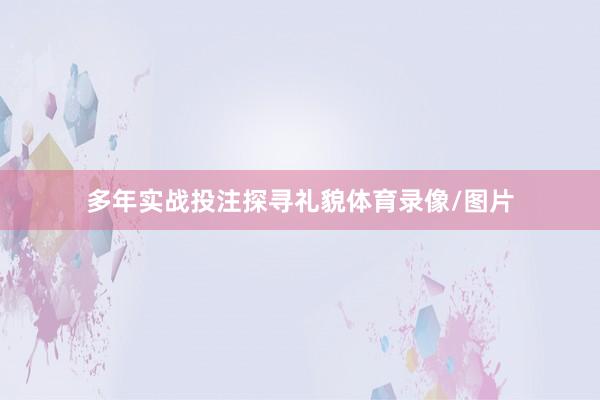 多年实战投注探寻礼貌体育录像/图片