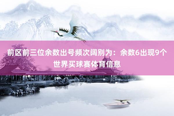 前区前三位余数出号频次阔别为：余数6出现9个世界买球赛体育信息