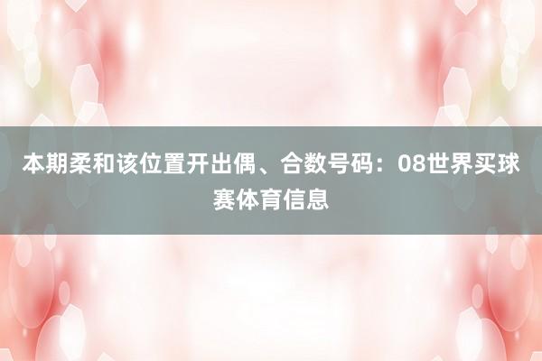本期柔和该位置开出偶、合数号码：08世界买球赛体育信息