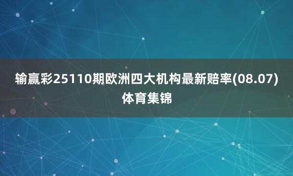 输赢彩25110期欧洲四大机构最新赔率(08.07)体育集锦