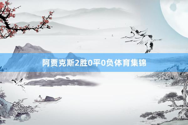 阿贾克斯2胜0平0负体育集锦