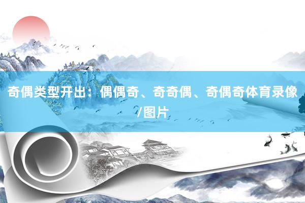 奇偶类型开出:偶偶奇、奇奇偶、奇偶奇体育录像/图片