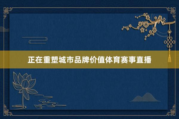 正在重塑城市品牌价值体育赛事直播