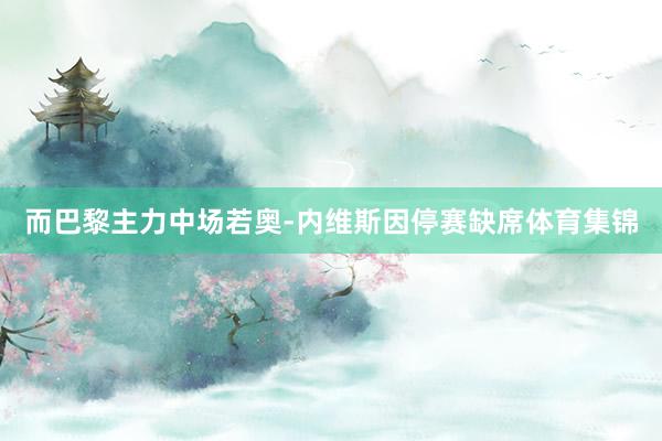 而巴黎主力中场若奥-内维斯因停赛缺席体育集锦