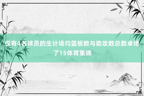 仅有4名球员的生计场均篮板数与助攻数总数卓绝了15体育集锦