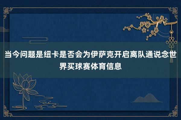 当今问题是纽卡是否会为伊萨克开启离队通说念世界买球赛体育信息