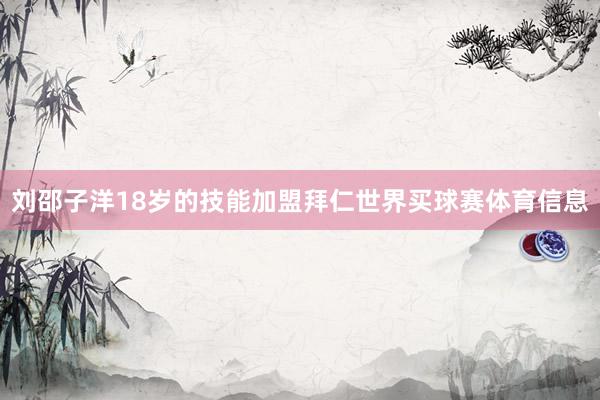 刘邵子洋18岁的技能加盟拜仁世界买球赛体育信息