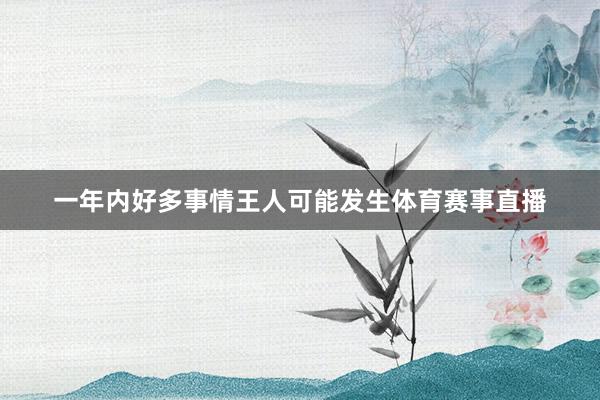 一年内好多事情王人可能发生体育赛事直播
