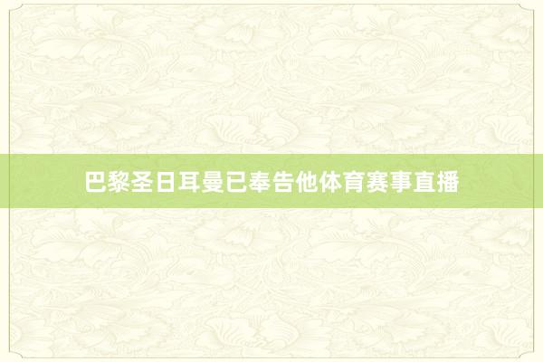 巴黎圣日耳曼已奉告他体育赛事直播