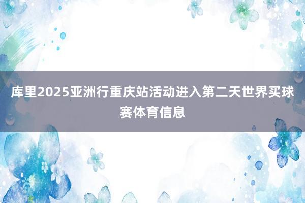 库里2025亚洲行重庆站活动进入第二天世界买球赛体育信息