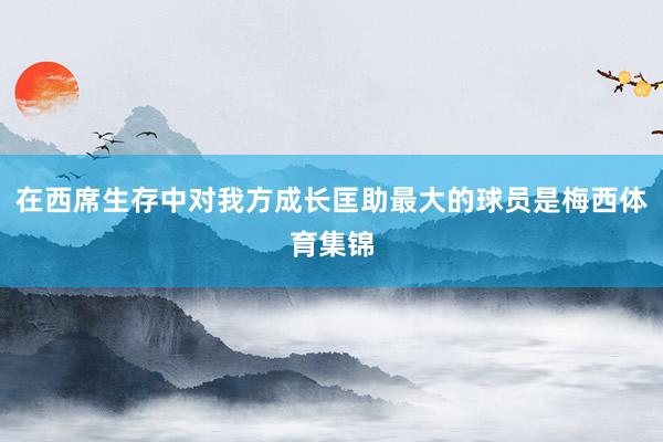 在西席生存中对我方成长匡助最大的球员是梅西体育集锦