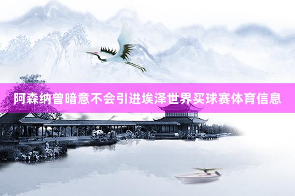 阿森纳曾暗意不会引进埃泽世界买球赛体育信息