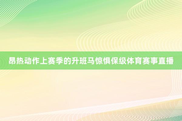 昂热动作上赛季的升班马惊惧保级体育赛事直播