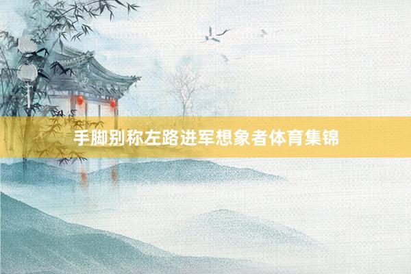 手脚别称左路进军想象者体育集锦