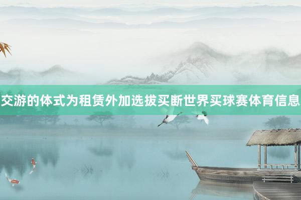交游的体式为租赁外加选拔买断世界买球赛体育信息