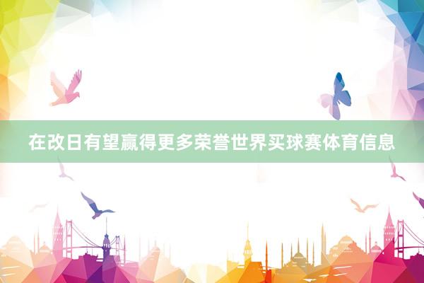 在改日有望赢得更多荣誉世界买球赛体育信息