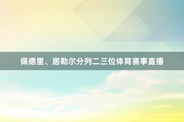 佩德里、居勒尔分列二三位体育赛事直播