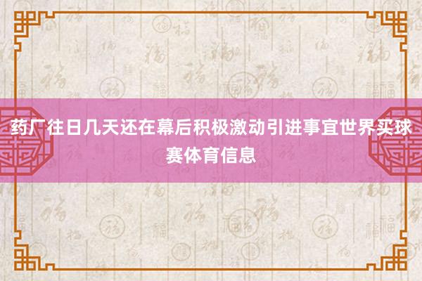 药厂往日几天还在幕后积极激动引进事宜世界买球赛体育信息