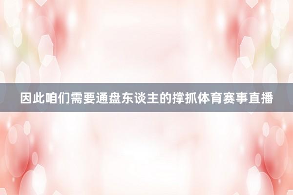 因此咱们需要通盘东谈主的撑抓体育赛事直播