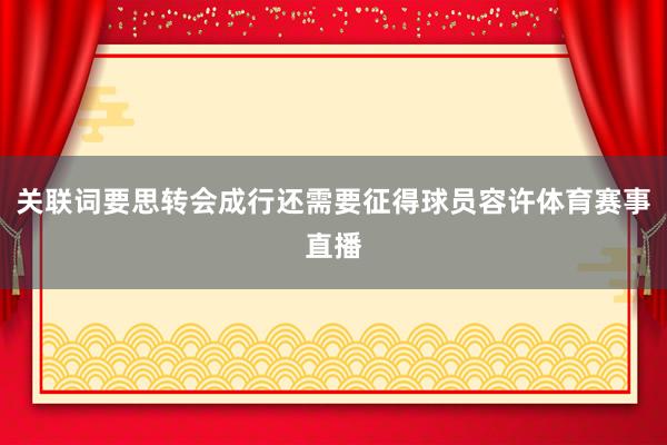 关联词要思转会成行还需要征得球员容许体育赛事直播