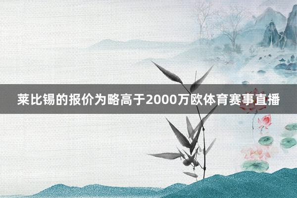 莱比锡的报价为略高于2000万欧体育赛事直播