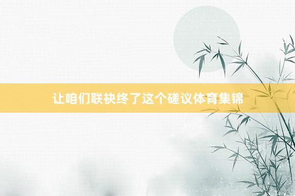 让咱们联袂终了这个磋议体育集锦