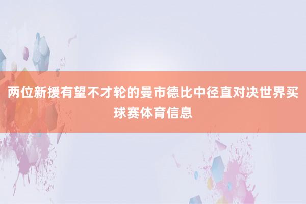 两位新援有望不才轮的曼市德比中径直对决世界买球赛体育信息
