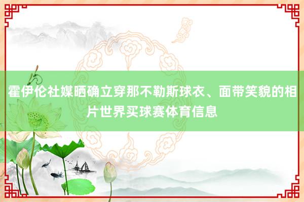 霍伊伦社媒晒确立穿那不勒斯球衣、面带笑貌的相片世界买球赛体育信息