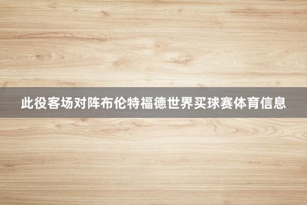 此役客场对阵布伦特福德世界买球赛体育信息