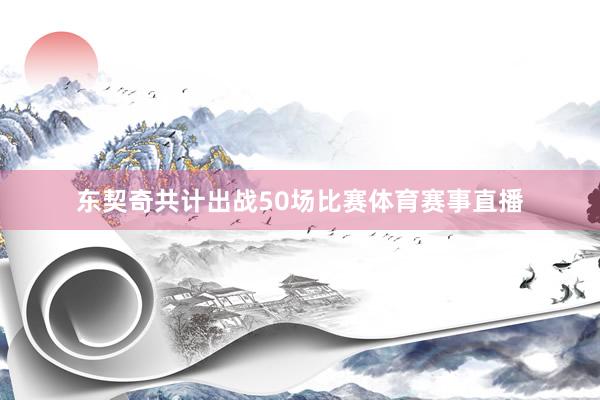 东契奇共计出战50场比赛体育赛事直播