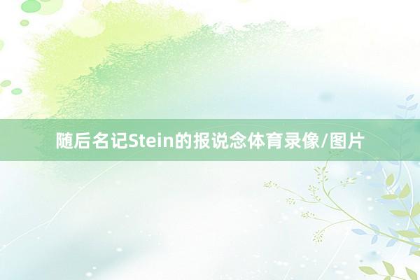 随后名记Stein的报说念体育录像/图片