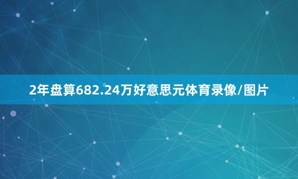 2年盘算682.24万好意思元体育录像/图片