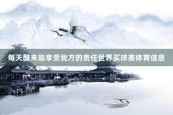 每天醒来能享受我方的责任世界买球赛体育信息
