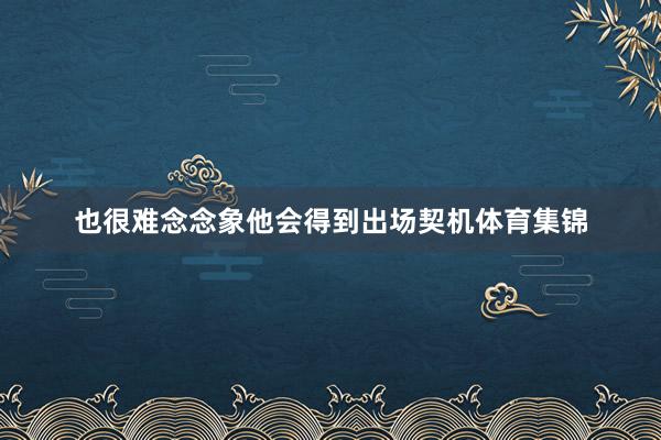 也很难念念象他会得到出场契机体育集锦