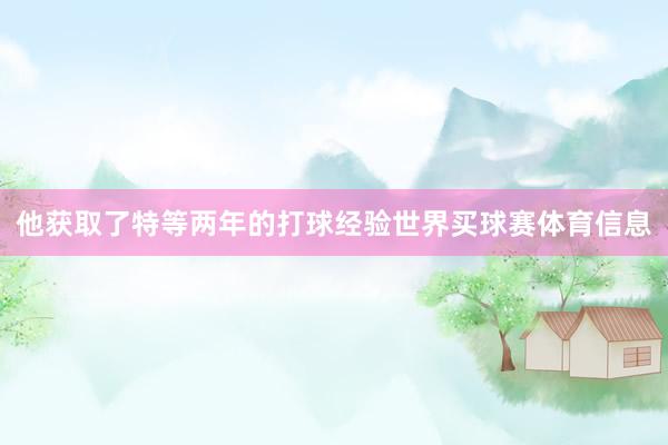 他获取了特等两年的打球经验世界买球赛体育信息