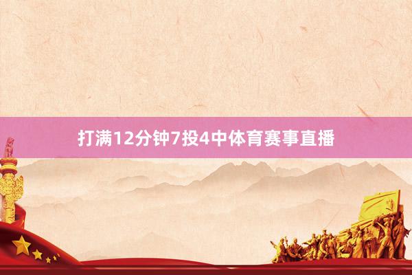 打满12分钟7投4中体育赛事直播