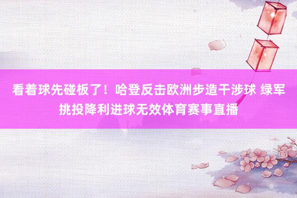 看着球先碰板了！哈登反击欧洲步造干涉球 绿军挑投降利进球无效体育赛事直播
