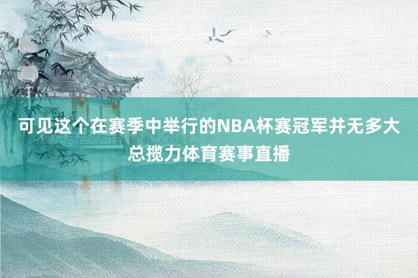 可见这个在赛季中举行的NBA杯赛冠军并无多大总揽力体育赛事直播