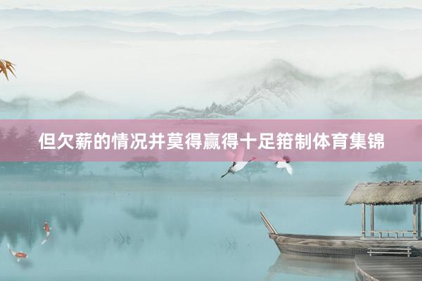 但欠薪的情况并莫得赢得十足箝制体育集锦