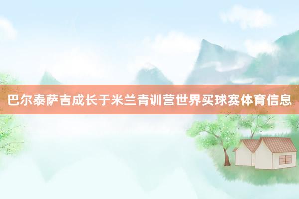 巴尔泰萨吉成长于米兰青训营世界买球赛体育信息