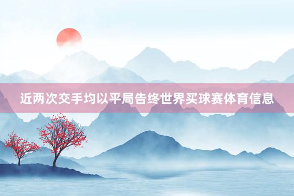 近两次交手均以平局告终世界买球赛体育信息