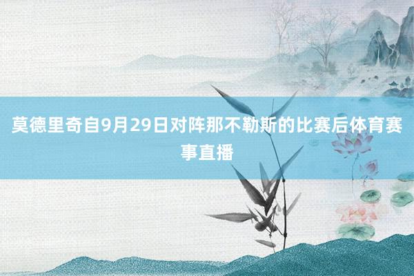 莫德里奇自9月29日对阵那不勒斯的比赛后体育赛事直播