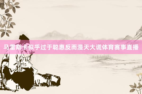 马雷斯卡似乎过于聪惠反而漫天大谎体育赛事直播