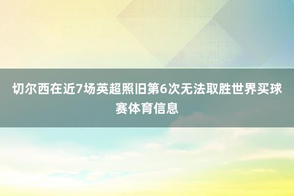 切尔西在近7场英超照旧第6次无法取胜世界买球赛体育信息